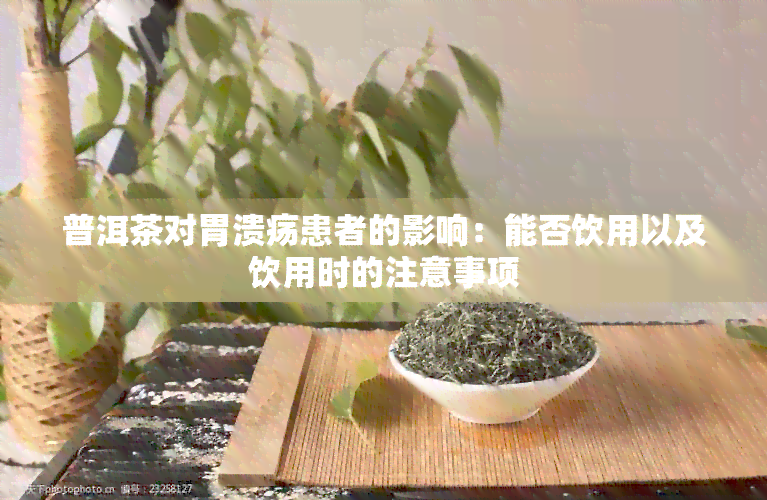 普洱茶对胃溃疡患者的影响：能否饮用以及饮用时的注意事项