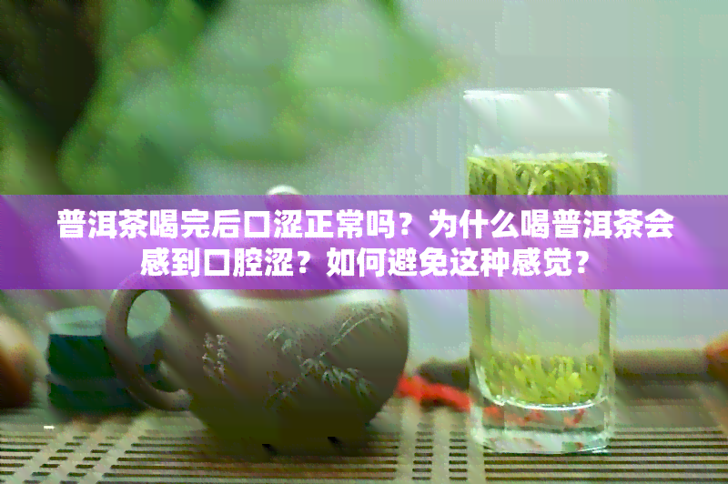 普洱茶喝完后口涩正常吗？为什么喝普洱茶会感到口腔涩？如何避免这种感觉？