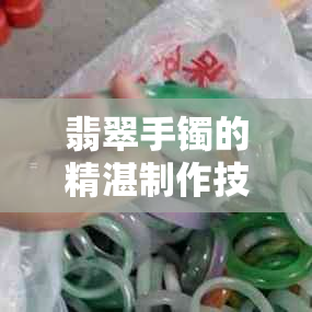 翡翠手镯的精湛制作技巧：详细教程与编织过程详解