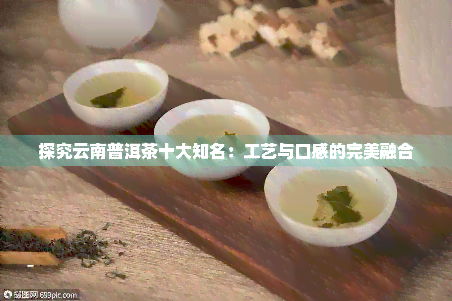 探究云南普洱茶十大知名：工艺与口感的完美融合