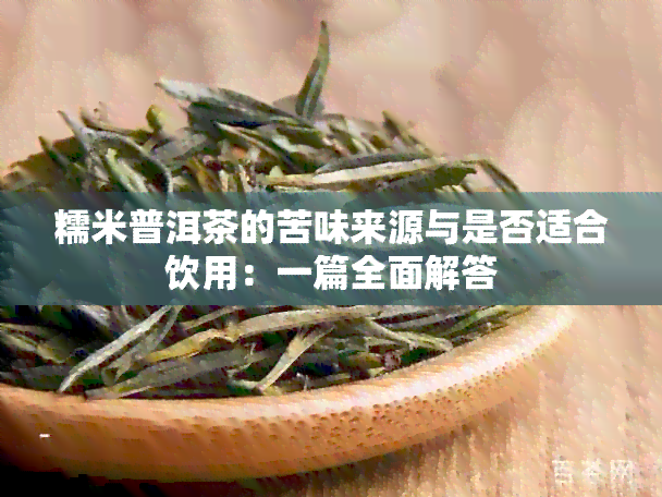 糯米普洱茶的苦味来源与是否适合饮用：一篇全面解答