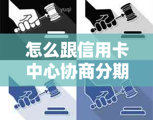 怎么跟信用卡中心协商分期还款，如何避免逾期和提高协商成功率？