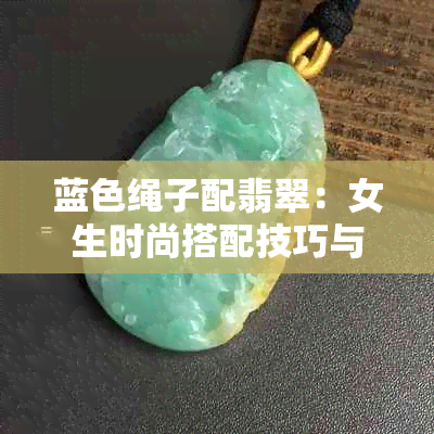 蓝色绳子配翡翠：女生时尚搭配技巧与选择指南