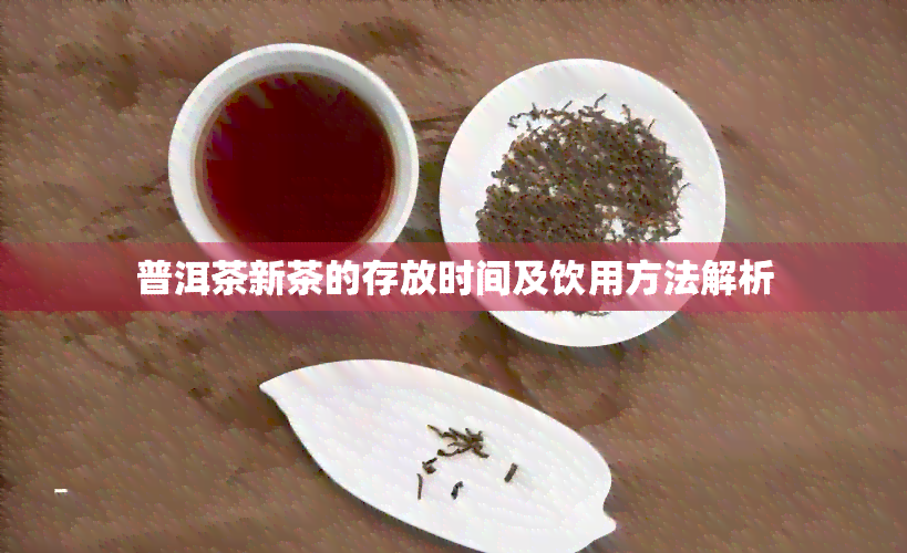 普洱茶新茶的存放时间及饮用方法解析