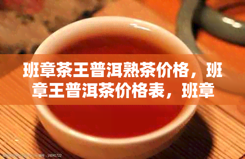 班章茶王普洱熟茶价格，班章王普洱茶价格表，班章茶王价格一览表