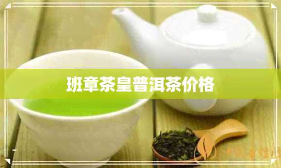 班章茶皇普洱茶价格