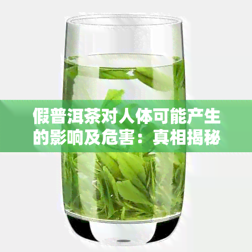 假普洱茶对人体可能产生的影响及危害：真相揭秘