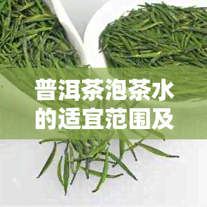 普洱茶泡茶水的适宜范围及对茶质的影响解析