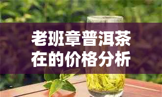 老班章普洱茶在的价格分析与品鉴