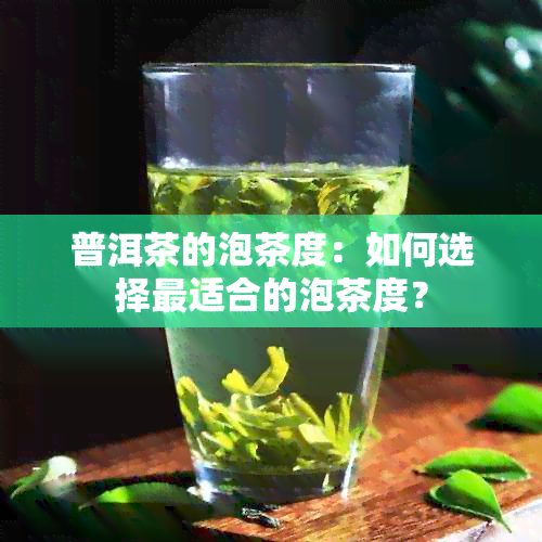 普洱茶的泡茶度：如何选择最适合的泡茶度？