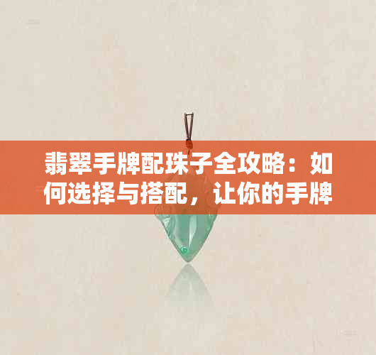 翡翠手牌配珠子全攻略：如何选择与搭配，让你的手牌更具吸引力？