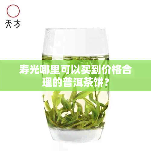 寿光哪里可以买到价格合理的普洱茶饼？