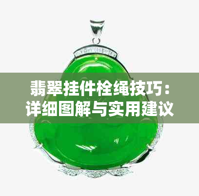 翡翠挂件栓绳技巧：详细图解与实用建议，让你轻松DIY