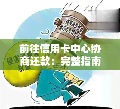 前往信用卡中心协商还款：完整指南，解答所有疑问