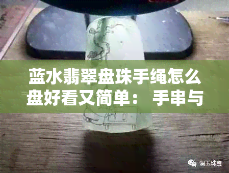 蓝水翡翠盘珠手绳怎么盘好看又简单： 手串与珠子搭配指南