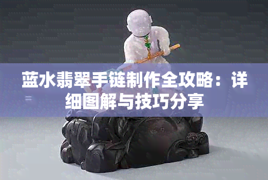 蓝水翡翠手链制作全攻略：详细图解与技巧分享