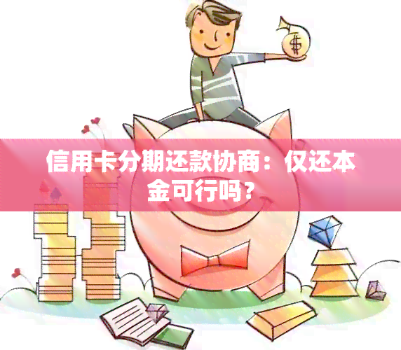 信用卡分期还款协商：仅还本金可行吗？