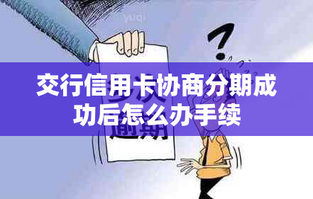 交行信用卡协商分期成功后怎么办手续