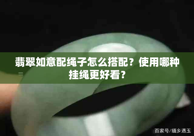 翡翠如意配绳子怎么搭配？使用哪种挂绳更好看？