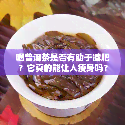 喝普洱茶是否有助于减肥？它真的能让人瘦身吗？