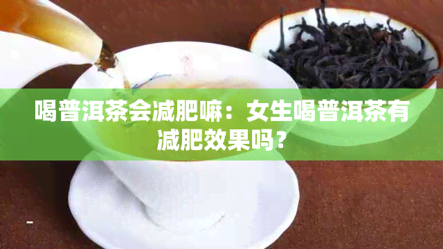 喝普洱茶会减肥嘛：女生喝普洱茶有减肥效果吗？