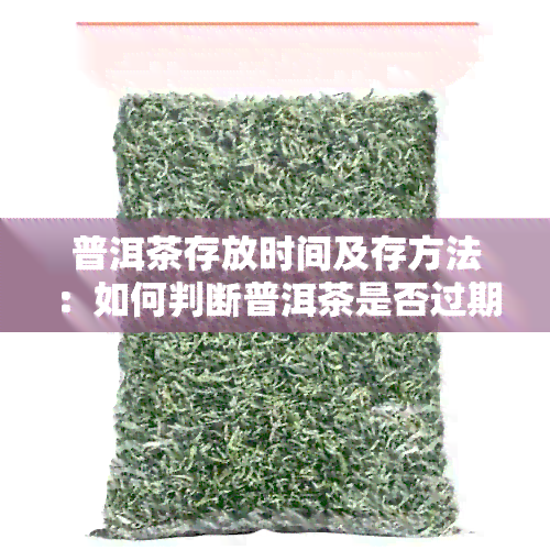 普洱茶存放时间及存方法：如何判断普洱茶是否过期？