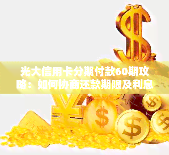 光大信用卡分期付款60期攻略：如何协商还款期限及利息计算方式