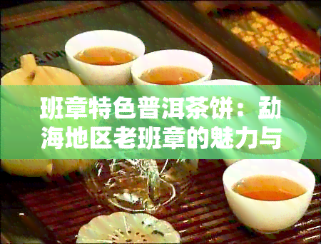 班章特色普洱茶饼：勐海地区老班章的魅力与价格解析，探寻云南茶叶阿里故事