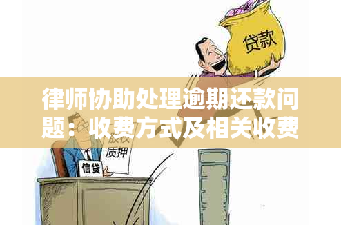 律师协助处理逾期还款问题：收费方式及相关收费标准