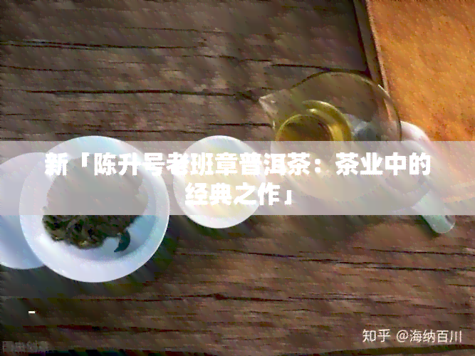 新「陈升号老班章普洱茶：茶业中的经典之作」