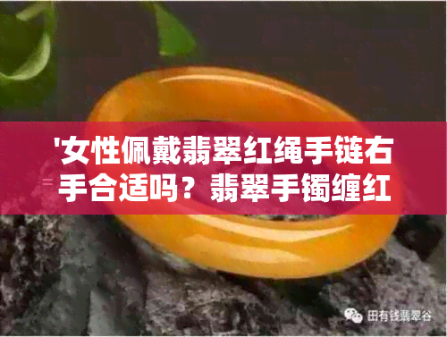 '女性佩戴翡翠红绳手链右手合适吗？翡翠手镯缠红绳是否恰当？'