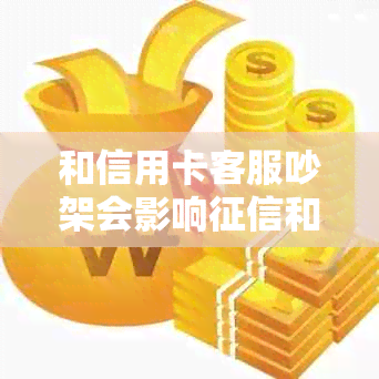 和信用卡客服吵架会影响和产生不良后果，应该冷静处理。