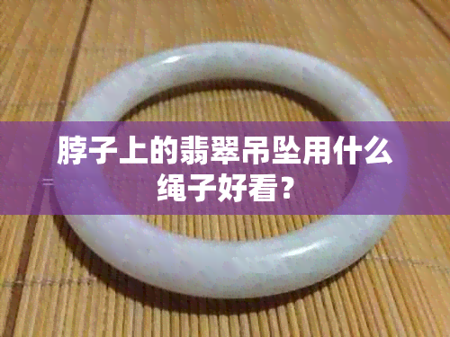 脖子上的翡翠吊坠用什么绳子好看？