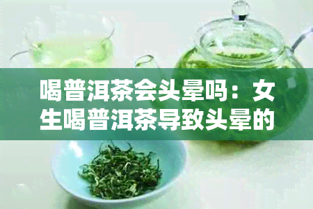 喝普洱茶会头晕吗：女生喝普洱茶导致头晕的原因及解决方法