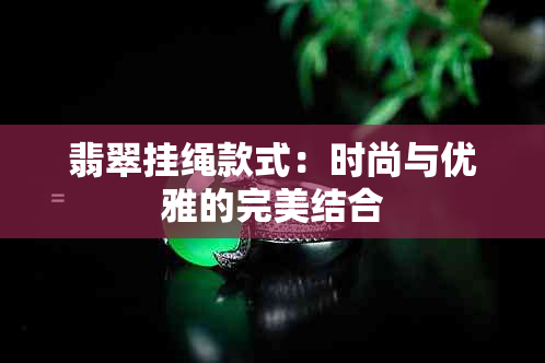 翡翠挂绳款式：时尚与优雅的完美结合