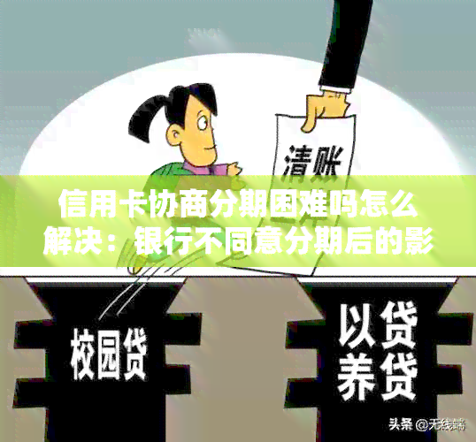 信用卡协商分期困难吗怎么解决：银行不同意分期后的影响及申请书撰写要点