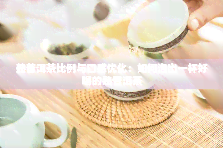 熟普洱茶比例与口感优化：如何泡出一杯好喝的熟普洱茶