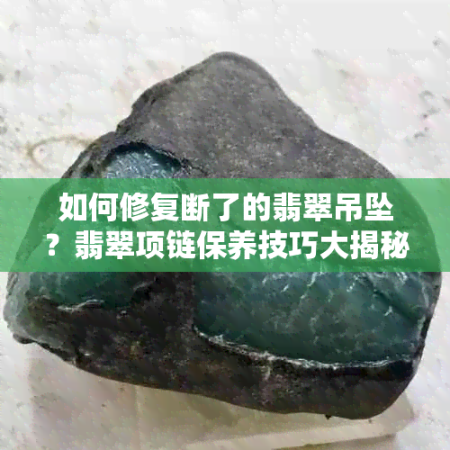 如何修复断了的翡翠吊坠？翡翠项链保养技巧大揭秘！