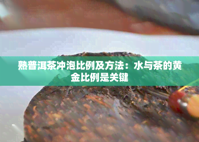 熟普洱茶冲泡比例及方法：水与茶的黄金比例是关键