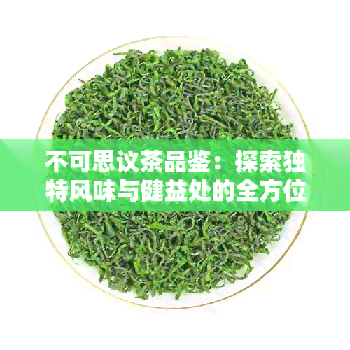 不可思议茶品鉴：探索独特风味与健益处的全方位指南