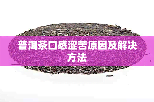 普洱茶口感涩苦原因及解决方法