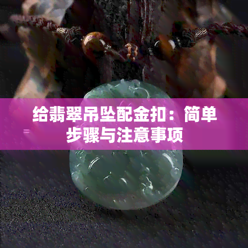 给翡翠吊坠配金扣：简单步骤与注意事项