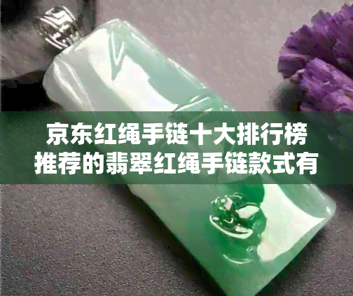 京东红绳手链十大排行榜推荐的翡翠红绳手链款式有哪些