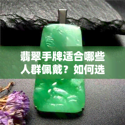 翡翠手牌适合哪些人群佩戴？如何选择与搭配才能更好地展现个性与品味？