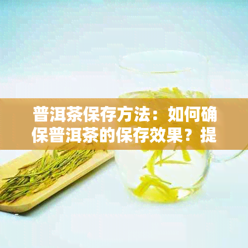 普洱茶保存方法：如何确保普洱茶的保存效果？提供多个建议。