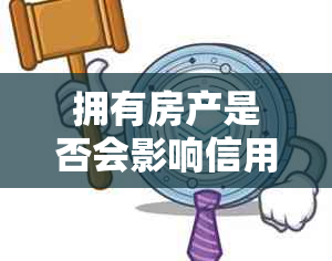 拥有房产是否会影响信用卡额度？探讨关联因素及其影响