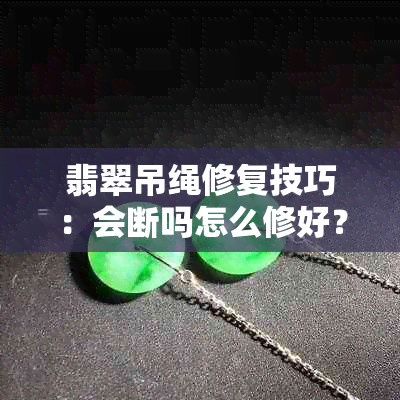 翡翠吊绳修复技巧：会断吗怎么修好？如何打结更好看？