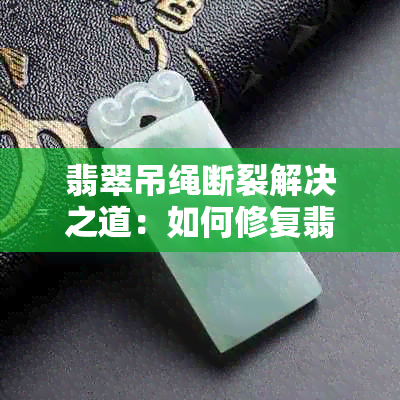 翡翠吊绳断裂解决之道：如何修复翡翠项链？