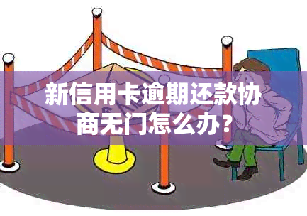 新信用卡逾期还款协商无门怎么办？