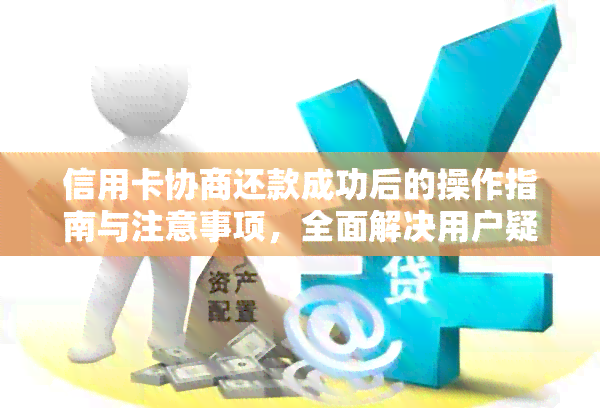 信用卡协商还款成功后的操作指南与注意事项，全面解决用户疑问